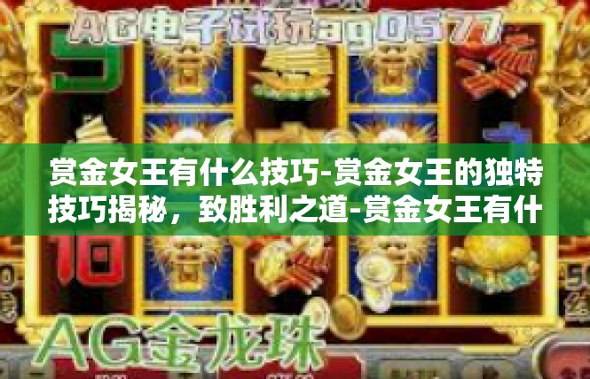 赏金女王有什么技巧-赏金女王的独特技巧揭秘，致胜利之道-赏金女王有什么技巧
