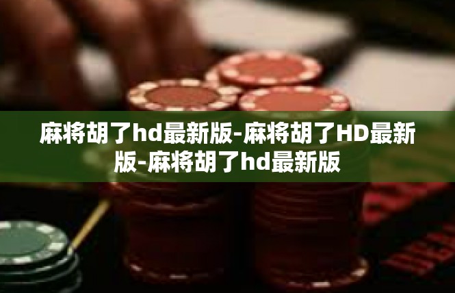 麻将胡了hd最新版-麻将胡了HD最新版-麻将胡了hd最新版