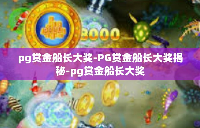pg赏金船长大奖-PG赏金船长大奖揭秘-pg赏金船长大奖