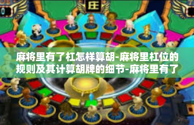 麻将里有了杠怎样算胡-麻将里杠位的规则及其计算胡牌的细节-麻将里有了杠怎样算胡