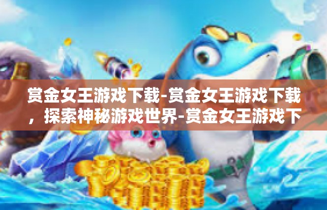 赏金女王游戏下载-赏金女王游戏下载，探索神秘游戏世界-赏金女王游戏下载