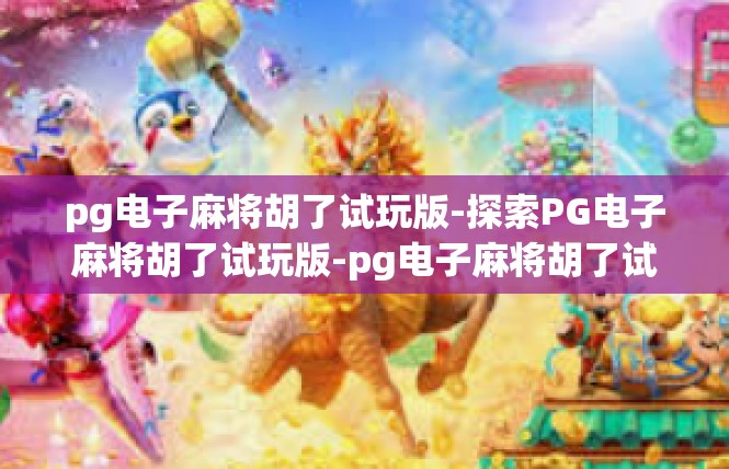 pg电子麻将胡了试玩版-探索PG电子麻将胡了试玩版-pg电子麻将胡了试玩版