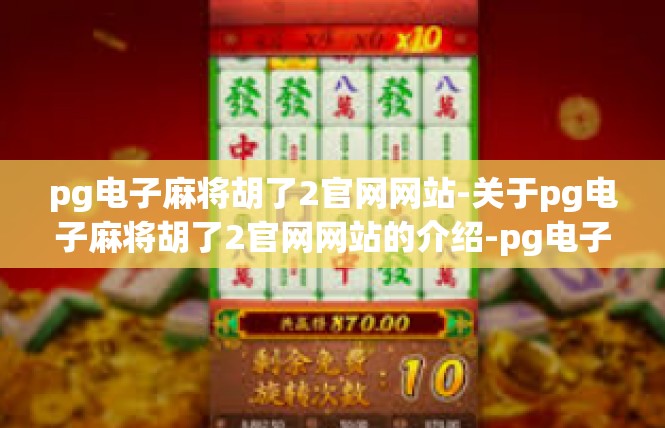 pg电子麻将胡了2官网网站-关于pg电子麻将胡了2官网网站的介绍-pg电子麻将胡了2官网网站
