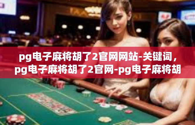 pg电子麻将胡了2官网网站-关键词，pg电子麻将胡了2官网-pg电子麻将胡了2官网网站