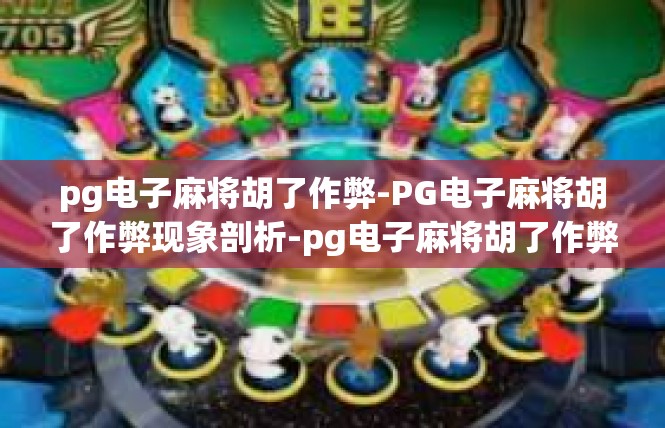 pg电子麻将胡了作弊-PG电子麻将胡了作弊现象剖析-pg电子麻将胡了作弊