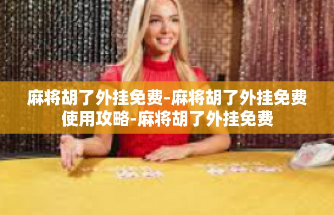 麻将胡了外挂免费-麻将胡了外挂免费使用攻略-麻将胡了外挂免费