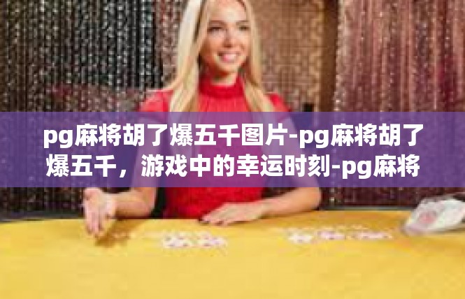 pg麻将胡了爆五千图片-pg麻将胡了爆五千，游戏中的幸运时刻-pg麻将胡了爆五千图片