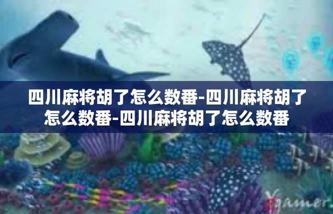 四川麻将胡了怎么数番-四川麻将胡了怎么数番-四川麻将胡了怎么数番
