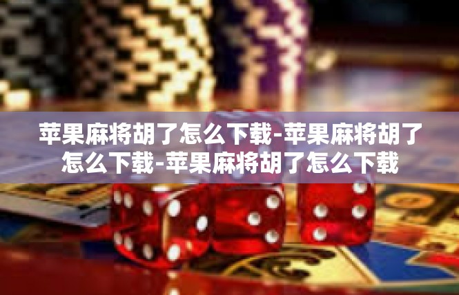 苹果麻将胡了怎么下载-苹果麻将胡了怎么下载-苹果麻将胡了怎么下载