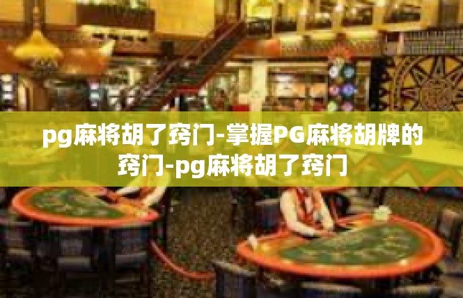 pg麻将胡了窍门-掌握PG麻将胡牌的窍门-pg麻将胡了窍门