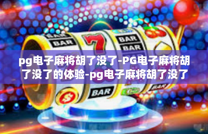 pg电子麻将胡了没了-PG电子麻将胡了没了的体验-pg电子麻将胡了没了