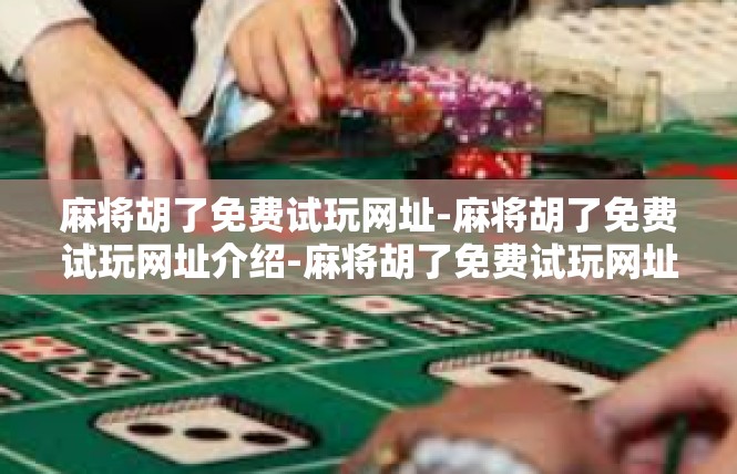 麻将胡了免费试玩网址-麻将胡了免费试玩网址介绍-麻将胡了免费试玩网址