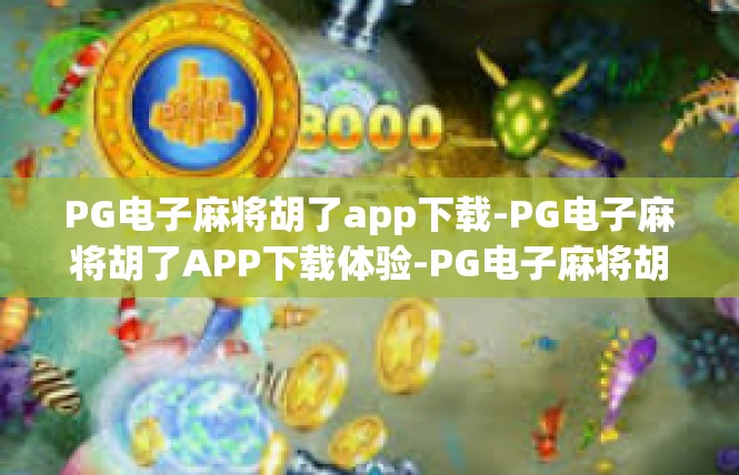 PG电子麻将胡了app下载-PG电子麻将胡了APP下载体验-PG电子麻将胡了app下载