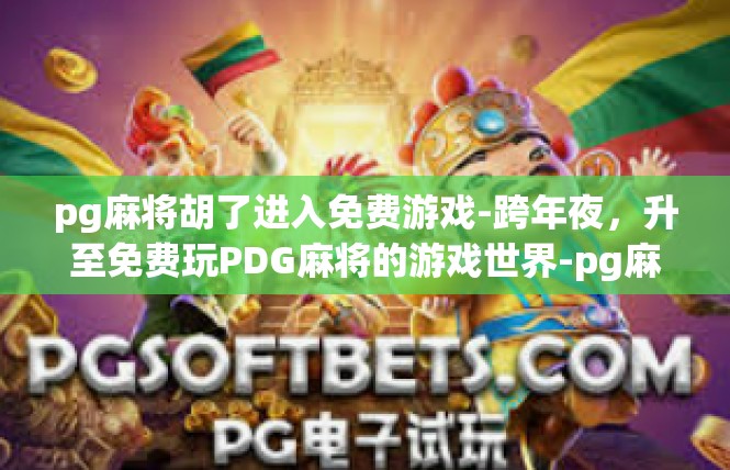 pg麻将胡了进入免费游戏-跨年夜，升至免费玩PDG麻将的游戏世界-pg麻将胡了进入免费游戏