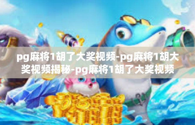 pg麻将1胡了大奖视频-pg麻将1胡大奖视频揭秘-pg麻将1胡了大奖视频