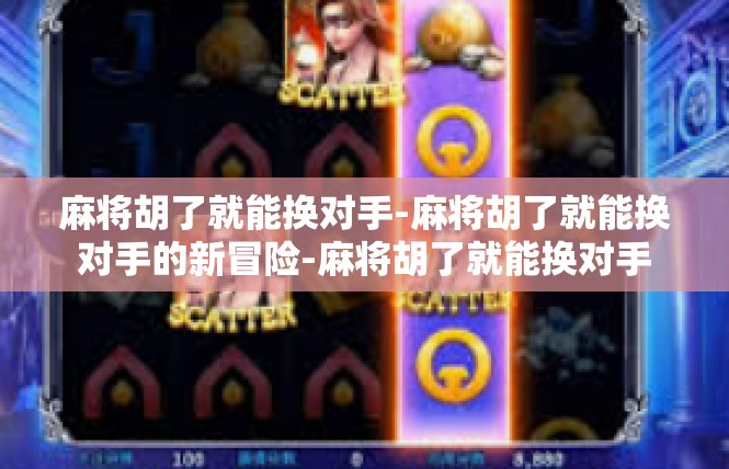 麻将胡了就能换对手-麻将胡了就能换对手的新冒险-麻将胡了就能换对手