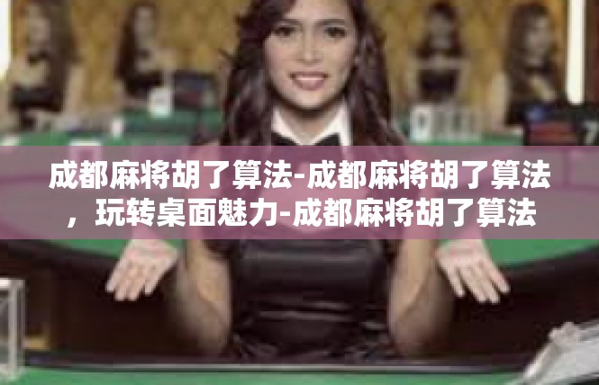 成都麻将胡了算法-成都麻将胡了算法，玩转桌面魅力-成都麻将胡了算法