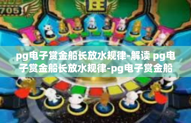 pg电子赏金船长放水规律-解读 pg电子赏金船长放水规律-pg电子赏金船长放水规律