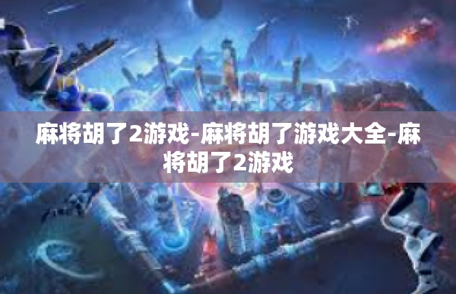 麻将胡了2游戏-麻将胡了游戏大全-麻将胡了2游戏