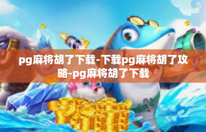 pg麻将胡了下载-下载pg麻将胡了攻略-pg麻将胡了下载