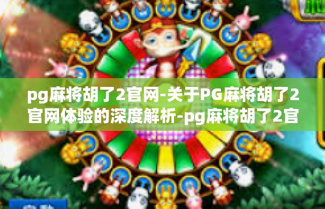 pg麻将胡了2官网-关于PG麻将胡了2官网体验的深度解析-pg麻将胡了2官网