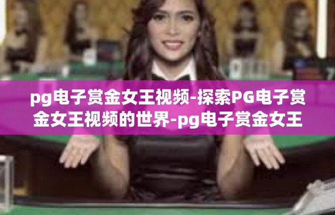 pg电子赏金女王视频-探索PG电子赏金女王视频的世界-pg电子赏金女王视频