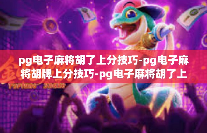 pg电子麻将胡了上分技巧-pg电子麻将胡牌上分技巧-pg电子麻将胡了上分技巧