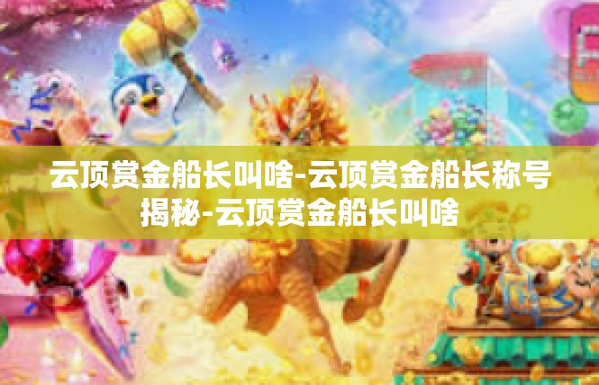 云顶赏金船长叫啥-云顶赏金船长称号揭秘-云顶赏金船长叫啥