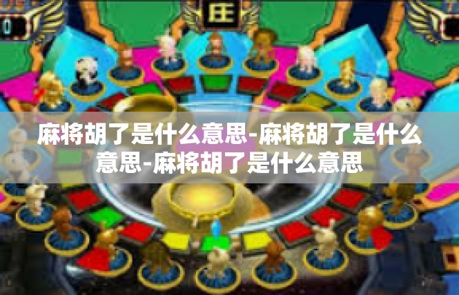 麻将胡了是什么意思-麻将胡了是什么意思-麻将胡了是什么意思