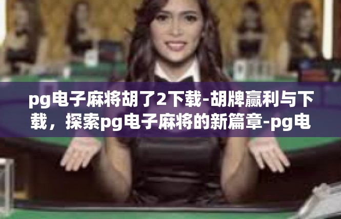 pg电子麻将胡了2下载-胡牌赢利与下载，探索pg电子麻将的新篇章-pg电子麻将胡了2下载