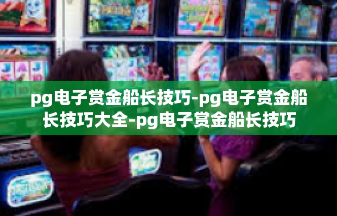 pg电子赏金船长技巧-pg电子赏金船长技巧大全-pg电子赏金船长技巧