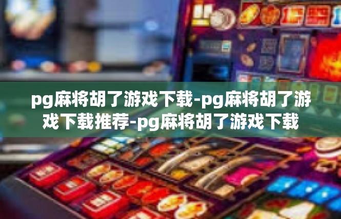 pg麻将胡了游戏下载-pg麻将胡了游戏下载推荐-pg麻将胡了游戏下载