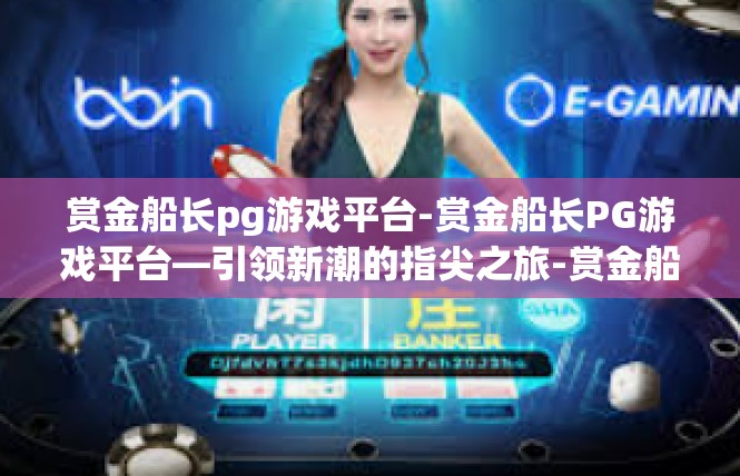 赏金船长pg游戏平台-赏金船长PG游戏平台—引领新潮的指尖之旅-赏金船长pg游戏平台