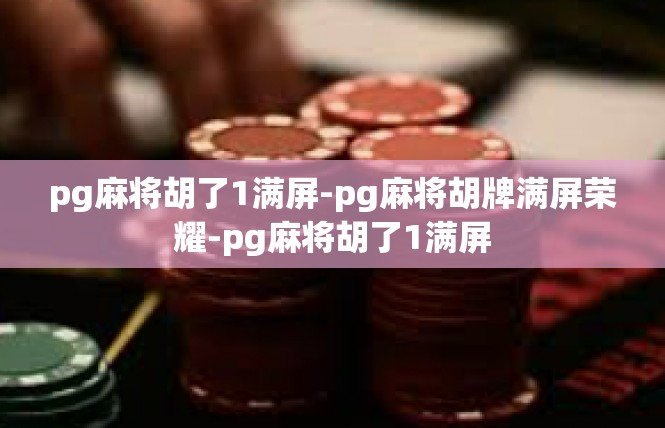 pg麻将胡了1满屏-pg麻将胡牌满屏荣耀-pg麻将胡了1满屏