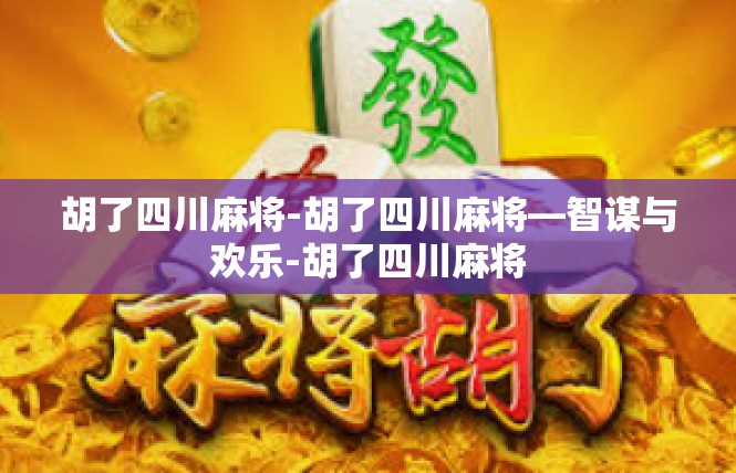 胡了四川麻将-胡了四川麻将—智谋与欢乐-胡了四川麻将