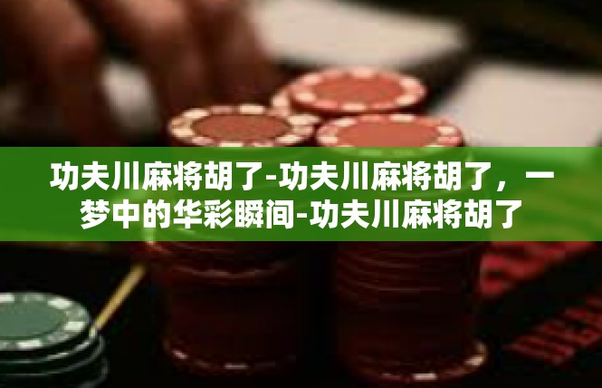 功夫川麻将胡了-功夫川麻将胡了，一梦中的华彩瞬间-功夫川麻将胡了