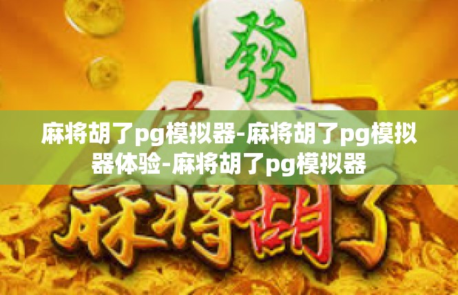 麻将胡了pg模拟器-麻将胡了pg模拟器体验-麻将胡了pg模拟器