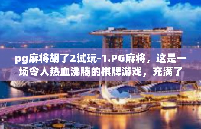 pg麻将胡了2试玩-1.PG麻将，这是一场令人热血沸腾的棋牌游戏，充满了挑战与机遇。pg麻将胡了2试玩