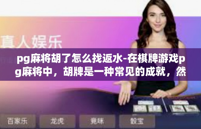 pg麻将胡了怎么找返水-在棋牌游戏pg麻将中，胡牌是一种常见的成就，然而寻找返水也是游戏中不可忽视的一环。如果您遇到了在游戏中胡牌后找不到返水的解决方法，本文将为您提供一些建议。pg麻将胡了怎么找返水
