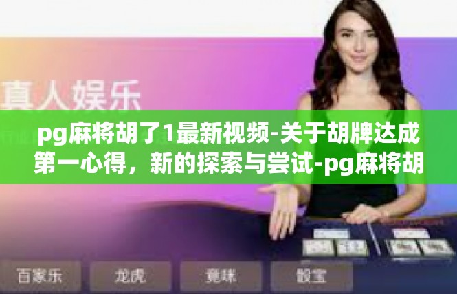 pg麻将胡了1最新视频-关于胡牌达成第一心得，新的探索与尝试-pg麻将胡了1最新视频