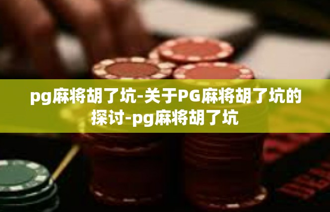 pg麻将胡了坑-关于PG麻将胡了坑的探讨-pg麻将胡了坑