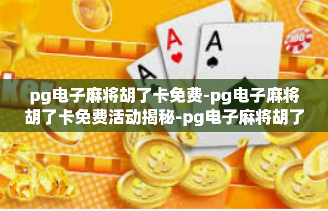 pg电子麻将胡了卡免费-pg电子麻将胡了卡免费活动揭秘-pg电子麻将胡了卡免费