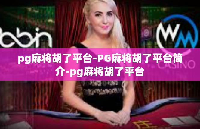 pg麻将胡了平台-PG麻将胡了平台简介-pg麻将胡了平台