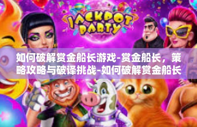 如何破解赏金船长游戏-赏金船长，策略攻略与破译挑战-如何破解赏金船长游戏