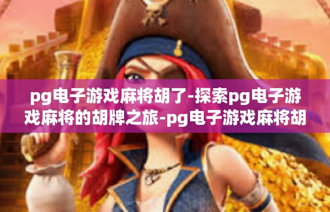 pg电子游戏麻将胡了-探索pg电子游戏麻将的胡牌之旅-pg电子游戏麻将胡了