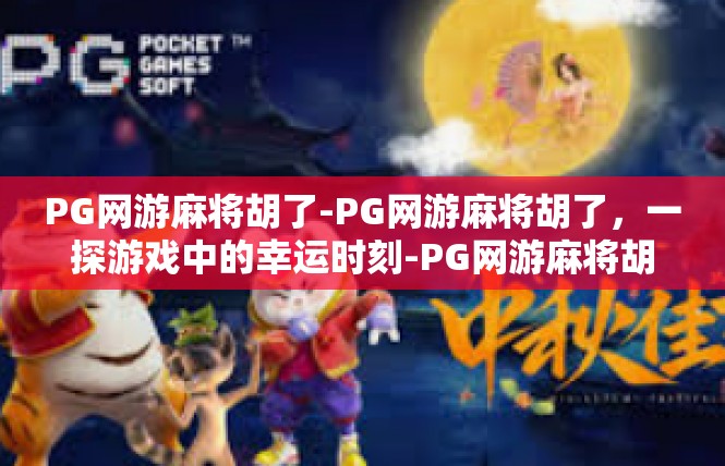 PG网游麻将胡了-PG网游麻将胡了，一探游戏中的幸运时刻-PG网游麻将胡了
