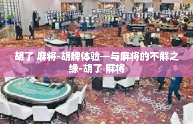 胡了 麻将-胡牌体验—与麻将的不解之缘-胡了 麻将