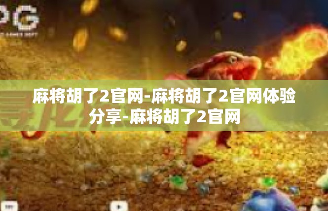 麻将胡了2官网-麻将胡了2官网体验分享-麻将胡了2官网