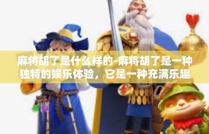 麻将胡了是什么样的-麻将胡了是一种独特的娱乐体验，它是一种充满乐趣和智慧的社交活动。当麻将胡了时，意味着玩家手中的牌已经组成了特定的牌型，可以开始进行游戏或娱乐。麻将胡了是什么样的