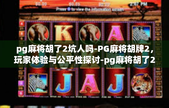 pg麻将胡了2坑人吗-PG麻将胡牌2，玩家体验与公平性探讨-pg麻将胡了2坑人吗